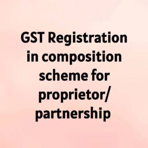 GST Registration in Composition Scheme for Proprietor / Partnership