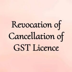 Revocation of Cancellation of GST Licence
